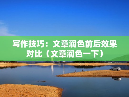 写作技巧：文章润色前后效果对比（文章润色一下）