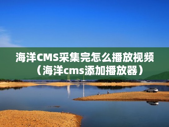 海洋CMS采集完怎么播放视频（海洋cms添加播放器）