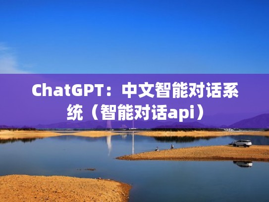 ChatGPT：中文智能对话系统（智能对话api）