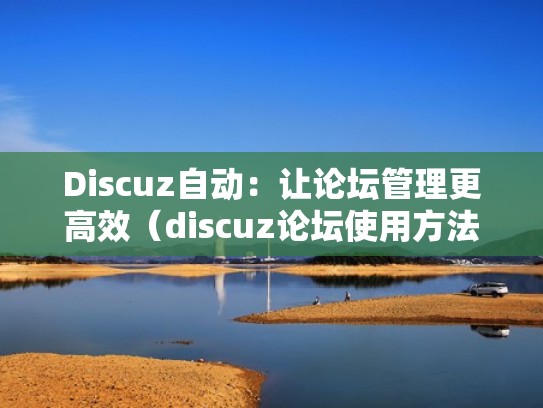 Discuz自动:让论坛管理更高效(discuz论坛使用方法) Discuz自动:让论坛管理更高效(discuz论坛使用方法)
