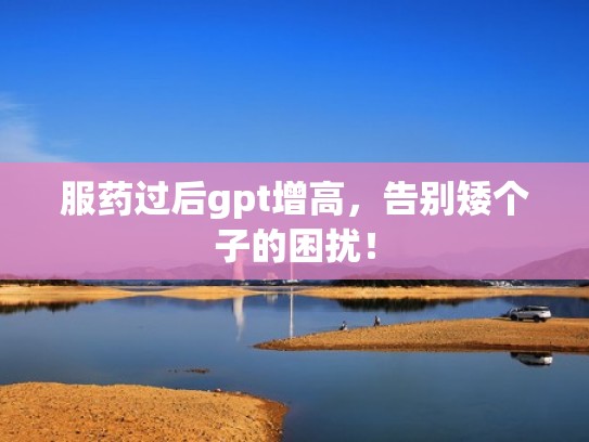 服药过后gpt增高，告别矮个子的困扰！