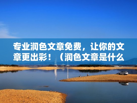 专业润色文章免费，让你的文章更出彩！（润色文章是什么意思）