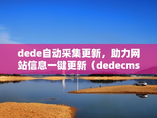 dede自动采集更新，助力网站信息一键更新（dedecms自动采集更新）
