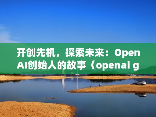 开创先机，探索未来：OpenAI创始人的故事（openai gym）