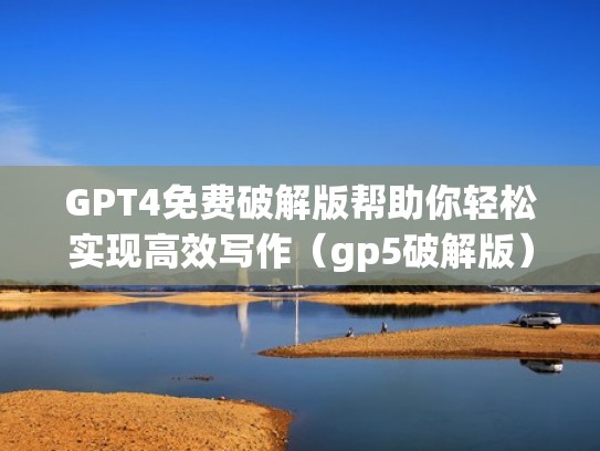 GPT4免费破解版帮助你轻松实现高效写作(gp5破解版) GPT4免费破解版帮助你轻松实现高效写作(gp5破解版)