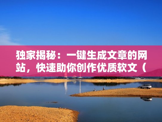 独家揭秘:一键生成文章的网站,快速助你创作优质软文(一键生成文章软件) 独家揭秘:一键生成文章的网站,快速助你创作优质软文(一键生成文章软件)