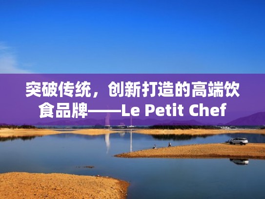 突破传统，创新打造的高端饮食品牌——Le Petit Chef