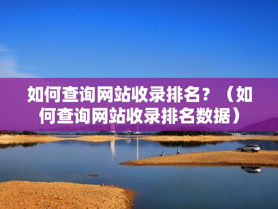 如何查询网站收录排名?(如何查询网站收录排名数据) 如何查询网站收录排名?(如何查询网站收录排名数据)