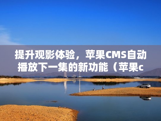 提升观影体验,苹果CMS自动播放下一集的新功能(苹果cms指定播放组) 提升观影体验,苹果CMS自动播放下一集的新功能(苹果cms指定播放组)