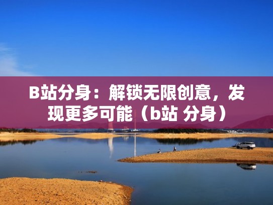 B站分身:解锁无限创意,发现更多可能(b站 分身) B站分身:解锁无限创意,发现更多可能(b站 分身)
