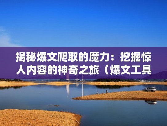 揭秘爆文爬取的魔力：挖掘惊人内容的神奇之旅（爆文工具）