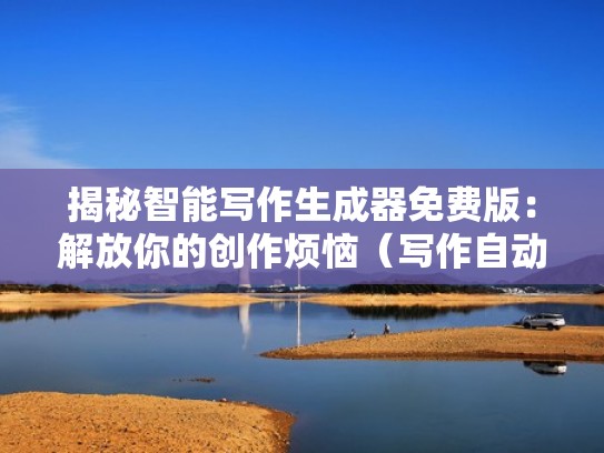 揭秘智能写作生成器免费版：解放你的创作烦恼（写作自动生成软件下载）