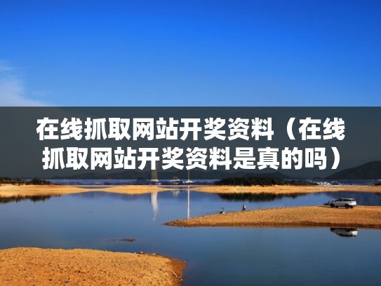 在线抓取网站开奖资料(在线抓取网站开奖资料是真的吗) 在线抓取网站开奖资料(在线抓取网站开奖资料是真的吗)