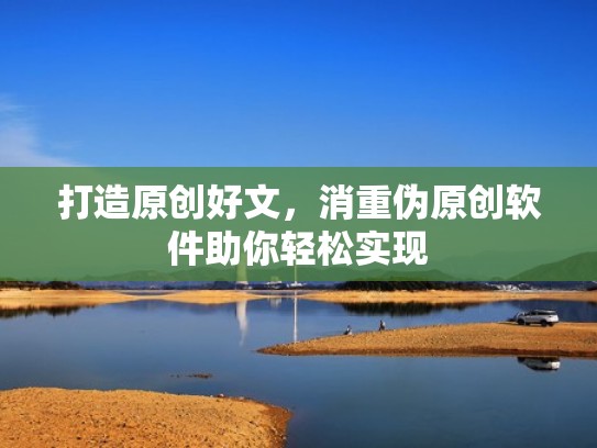 打造原创好文，消重伪原创软件助你轻松实现