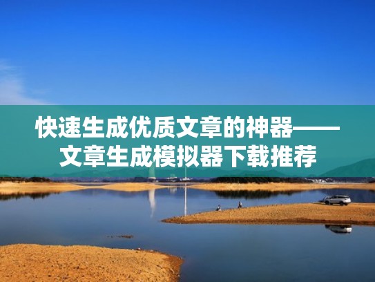 快速生成优质文章的神器——文章生成模拟器下载推荐