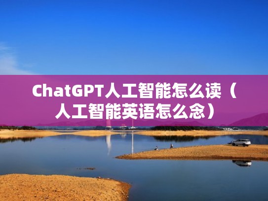 ChatGPT人工智能怎么读（人工智能英语怎么念）