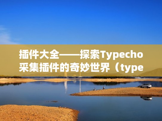 插件大全——探索Typecho采集插件的奇妙世界（typecho采集文章插件）