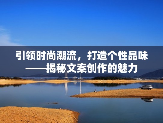 引领时尚潮流，打造个性品味——揭秘文案创作的魅力