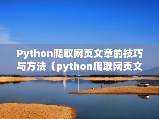 Python爬取网页文章的技巧与方法（python爬取网页文件）