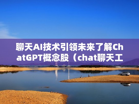 聊天AI技术引领未来了解ChatGPT概念股（chat聊天工具）