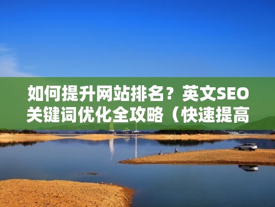 如何提升网站排名？英文SEO关键词优化全攻略（快速提高网站排名方案）