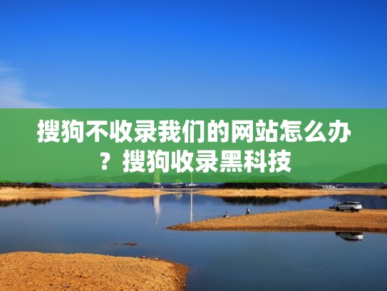 搜狗不收录我们的网站怎么办？搜狗收录黑科技