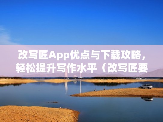 改写匠App优点与下载攻略，轻松提升写作水平（改写匠要钱吗）
