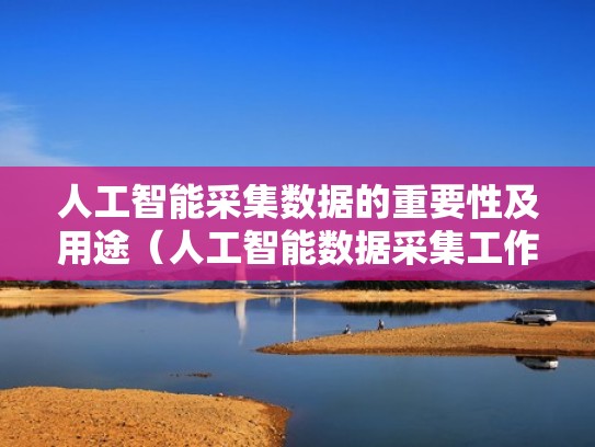 人工智能采集数据的重要性及用途（人工智能数据采集工作）