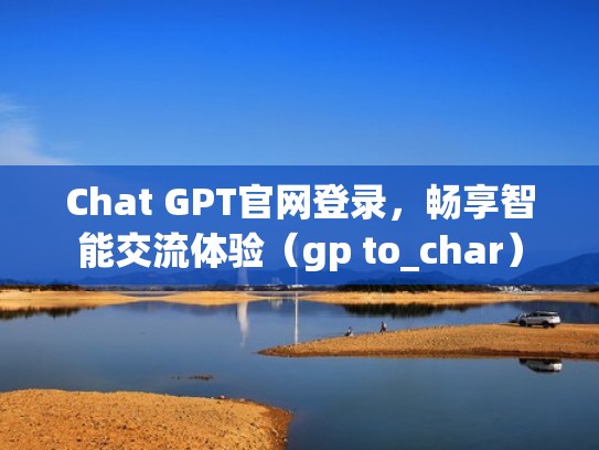 Chat GPT官网登录，畅享智能交流体验（gp to_char）