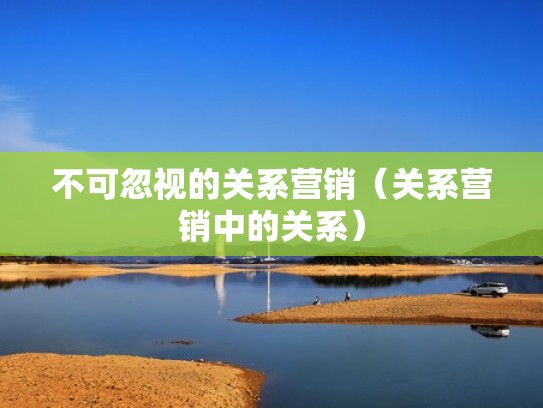 不可忽视的关系营销（关系营销中的关系）