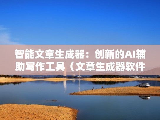 智能文章生成器:创新的AI辅助写作工具(文章生成器软件) 智能文章生成器:创新的AI辅助写作工具(文章生成器软件)
