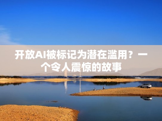 开放AI被标记为潜在滥用？一个令人震惊的故事