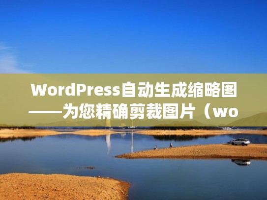 WordPress自动生成缩略图——为您精确剪裁图片（wordpress图片压缩）