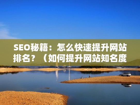 SEO秘籍：怎么快速提升网站排名？（如何提升网站知名度）