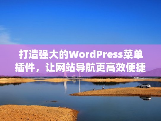 打造强大的WordPress菜单插件，让网站导航更高效便捷（wordpress底部菜单插件）
