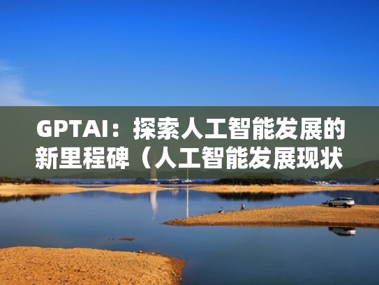 GPTAI：探索人工智能发展的新里程碑（人工智能发展现状和趋势第九次集体会议）
