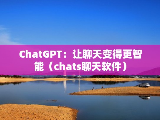 ChatGPT：让聊天变得更智能（chats聊天软件）