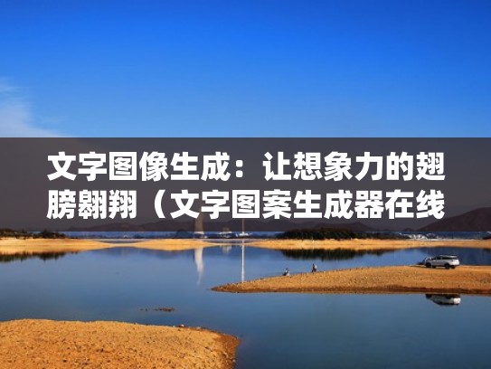 文字图像生成：让想象力的翅膀翱翔（文字图案生成器在线）