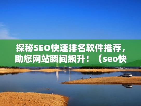 探秘SEO快速排名软件推荐,助您网站瞬间飙升!(seo快速排名软件评价) 探秘SEO快速排名软件推荐,助您网站瞬间飙升!(seo快速排名软件评价)