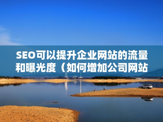 SEO可以提升企业网站的流量和曝光度(如何增加公司网站的曝光量) SEO可以提升企业网站的流量和曝光度(如何增加公司网站的曝光量)