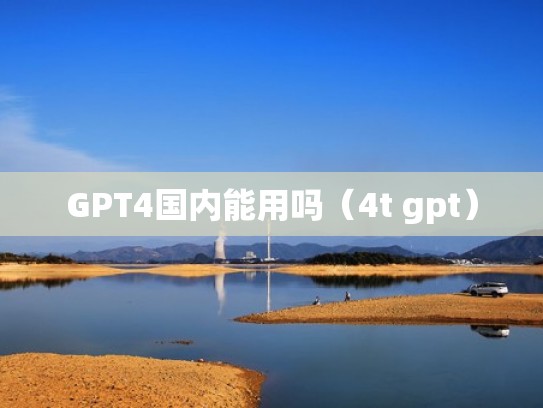 GPT4国内能用吗(4t gpt) GPT4国内能用吗(4t gpt)