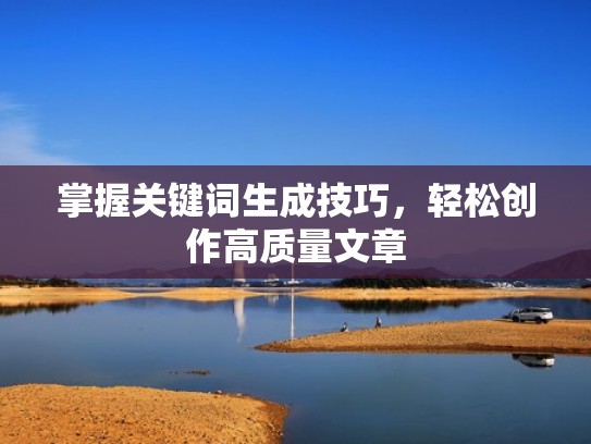 掌握关键词生成技巧，轻松创作高质量文章