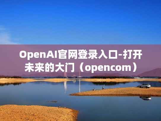OpenAI官网登录入口-打开未来的大门(opencom) OpenAI官网登录入口-打开未来的大门(opencom)