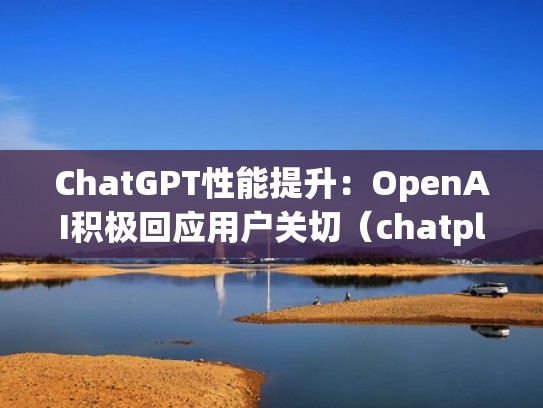ChatGPT性能提升：OpenAI积极回应用户关切（chatplus）