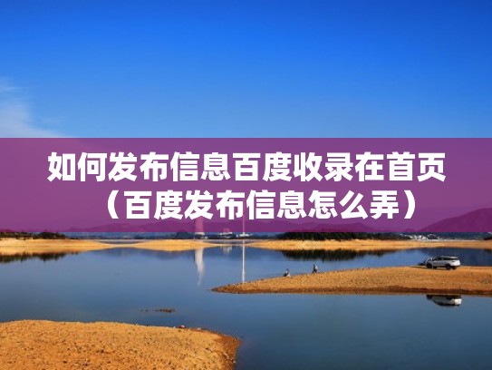 如何发布信息百度收录在首页（百度发布信息怎么弄）