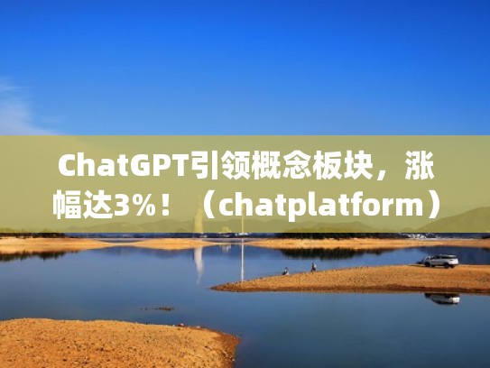 ChatGPT引领概念板块，涨幅达3%！（chatplatform）