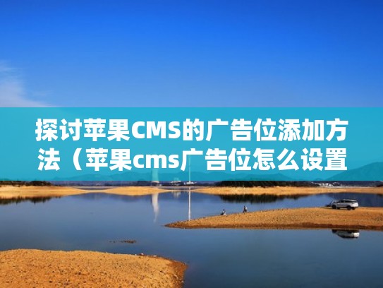 探讨苹果CMS的广告位添加方法（苹果cms广告位怎么设置）