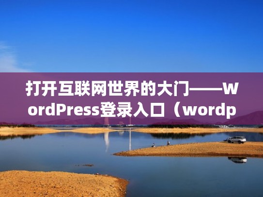 打开互联网世界的大门——WordPress登录入口（wordpress cn）