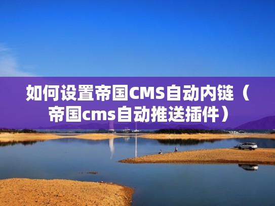 如何设置帝国CMS自动内链（帝国cms自动推送插件）