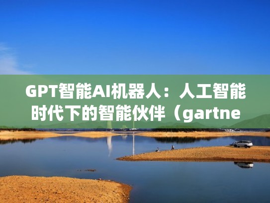 GPT智能AI机器人：人工智能时代下的智能伙伴（gartner 人工智能）